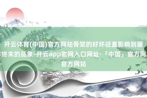 开云体育(中国)官方网站骨架的好坏径直影响到画作终末的品象-开云app官网入口网址·「中国」官方网站