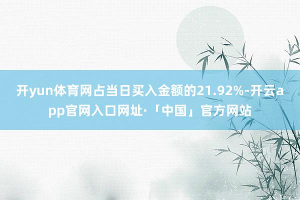 开yun体育网占当日买入金额的21.92%-开云app官网入口网址·「中国」官方网站