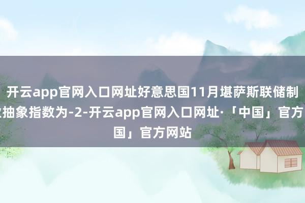 开云app官网入口网址好意思国11月堪萨斯联储制造业抽象指数为-2-开云app官网入口网址·「中国」官方网站