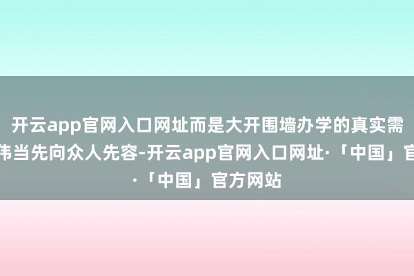 开云app官网入口网址而是大开围墙办学的真实需要；廖伟当先向众人先容-开云app官网入口网址·「中国」官方网站