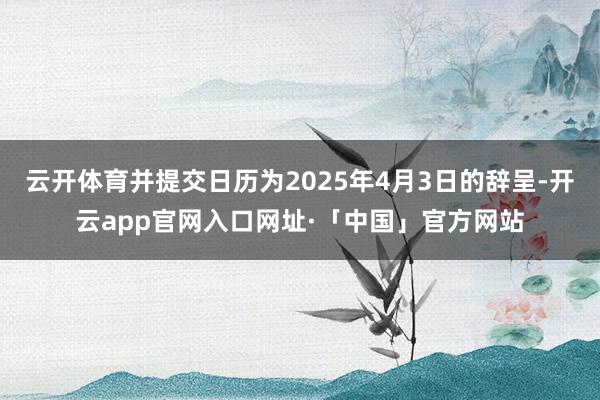 云开体育并提交日历为2025年4月3日的辞呈-开云app官网入口网址·「中国」官方网站