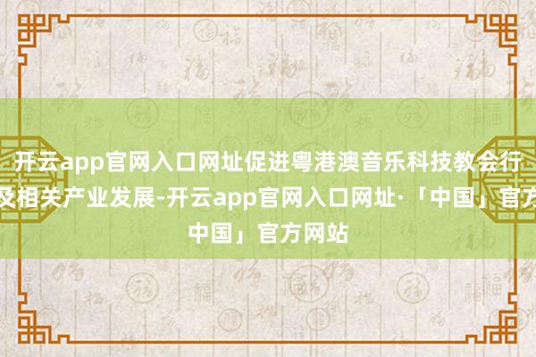 开云app官网入口网址促进粤港澳音乐科技教会行状以及相关产业发展-开云app官网入口网址·「中国」官方网站
