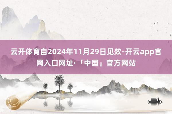 云开体育自2024年11月29日见效-开云app官网入口网址·「中国」官方网站