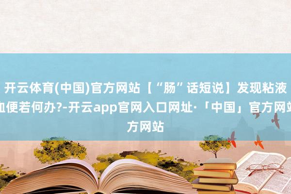 开云体育(中国)官方网站【“肠”话短说】发现粘液血便若何办?-开云app官网入口网址·「中国」官方网站