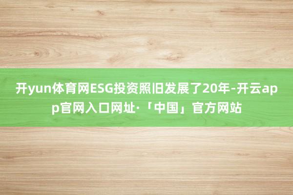 开yun体育网ESG投资照旧发展了20年-开云app官网入口网址·「中国」官方网站