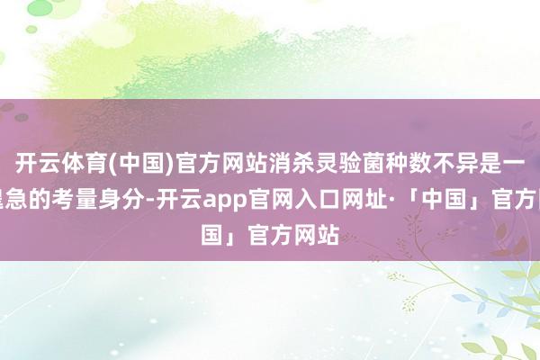 开云体育(中国)官方网站消杀灵验菌种数不异是一个遑急的考量身分-开云app官网入口网址·「中国」官方网站