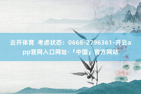 云开体育  考虑状态：0668-2796361-开云app官网入口网址·「中国」官方网站