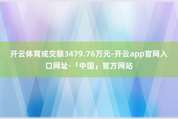 开云体育成交额3479.76万元-开云app官网入口网址·「中国」官方网站