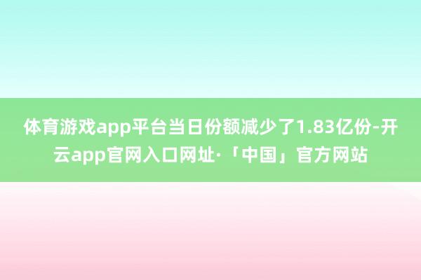 体育游戏app平台当日份额减少了1.83亿份-开云app官网入口网址·「中国」官方网站