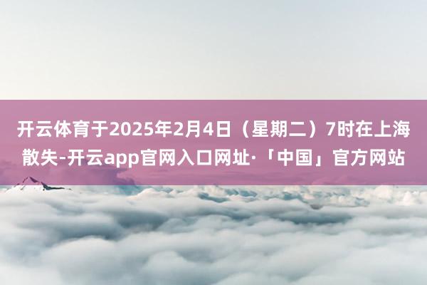 开云体育于2025年2月4日（星期二）7时在上海散失-开云app官网入口网址·「中国」官方网站