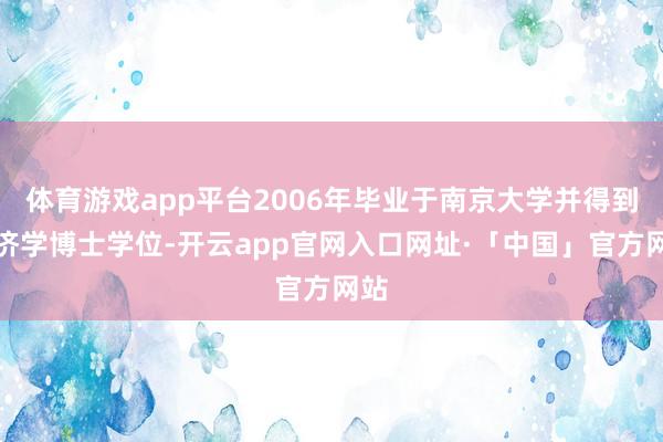 体育游戏app平台2006年毕业于南京大学并得到经济学博士学位-开云app官网入口网址·「中国」官方网站